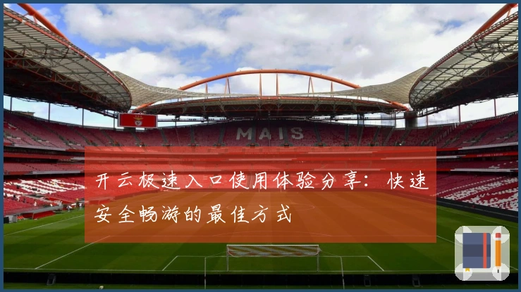 开云极速入口使用体验分享：快速安全畅游的最佳方式