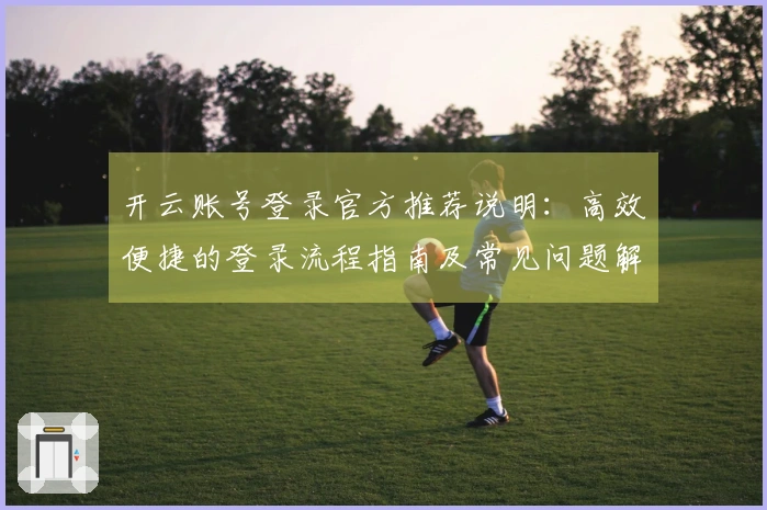 开云账号登录官方推荐说明：高效便捷的登录流程指南及常见问题解答
