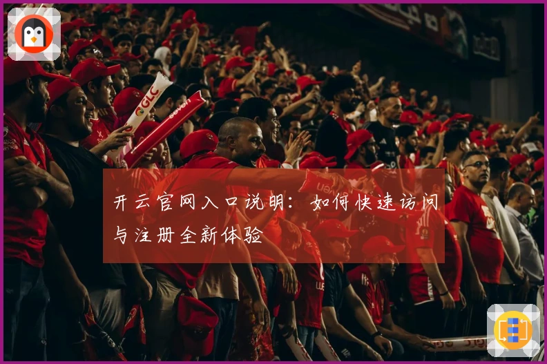 开云官网入口说明:如何快速访问与注册全新体验