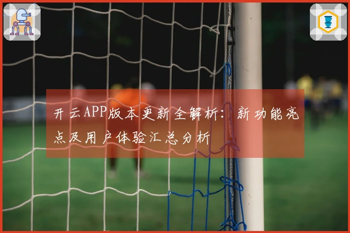开云APP版本更新全解析：新功能亮点及用户体验汇总分析