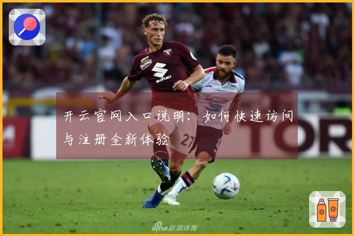 开云官网入口说明：如何快速访问与注册全新体验