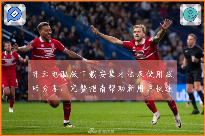 开云电脑版下载安装方法及使用技巧分享，完整指南帮助新用户快速上手体验