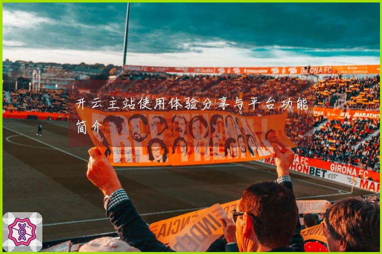 开云主站使用体验分享与平台功能简介