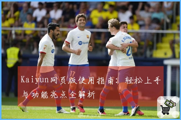 Kaiyun网页版使用指南：轻松上手与功能亮点全解析