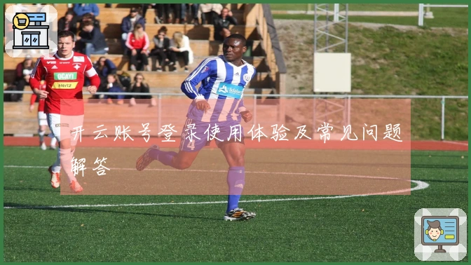 开云账号登录使用体验及常见问题解答