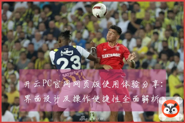 开云PC官网网页版使用体验分享：界面设计及操作便捷性全面解析