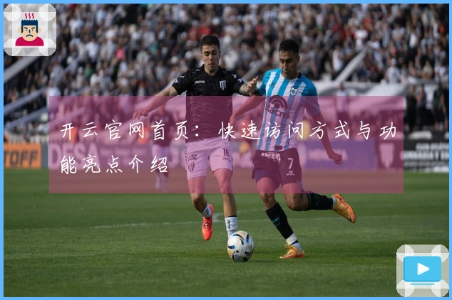 开云官网首页：快速访问方式与功能亮点介绍