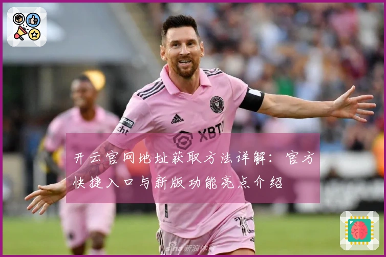 开云官网地址获取方法详解：官方快捷入口与新版功能亮点介绍