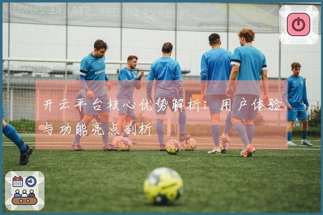 开云平台核心优势解析：用户体验与功能亮点剖析