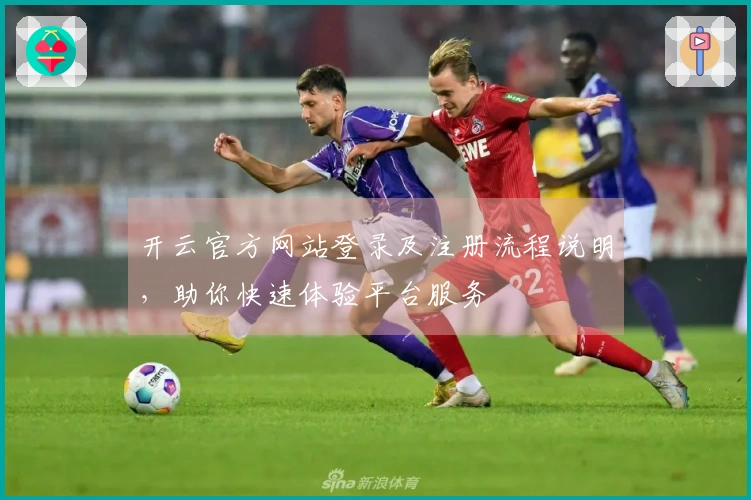 开云官方网站登录及注册流程说明，助你快速体验平台服务