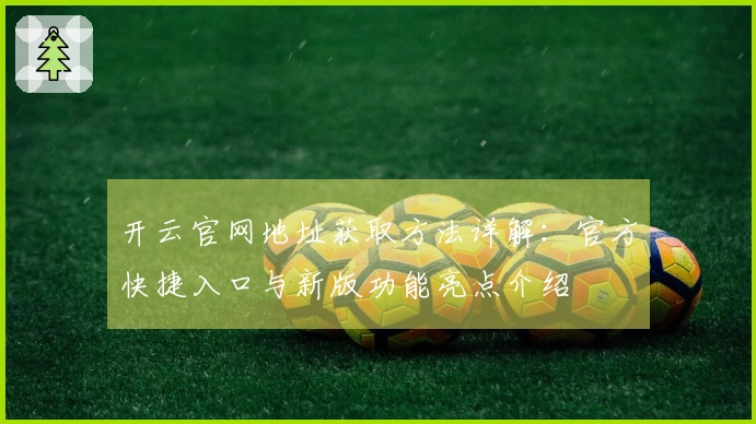 开云官网地址获取方法详解：官方快捷入口与新版功能亮点介绍