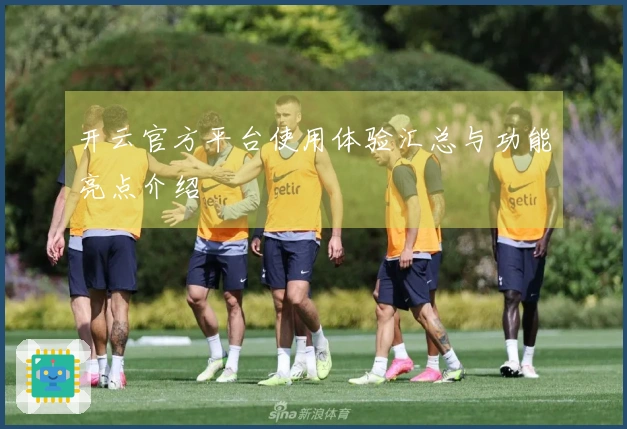 开云官方平台使用体验汇总与功能亮点介绍