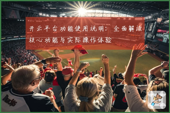 开云平台功能使用说明：全面解读核心功能与实际操作体验
