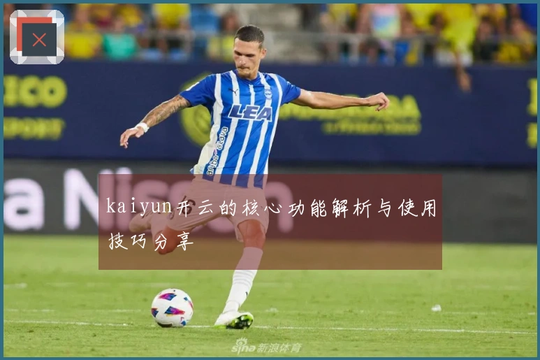 kaiyun开云的核心功能解析与使用技巧分享