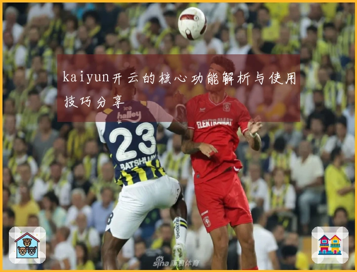 kaiyun开云的核心功能解析与使用技巧分享