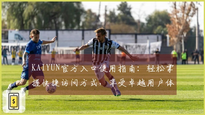 KAIYUN官方入口使用指南：轻松掌握快捷访问方式，享受卓越用户体验
